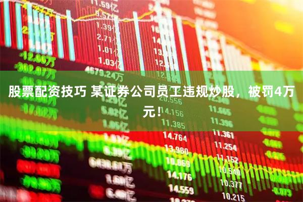 股票配资技巧 某证券公司员工违规炒股，被罚4万元！