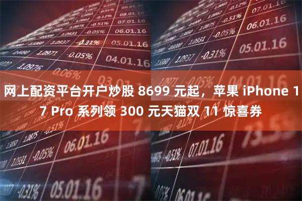 网上配资平台开户炒股 8699 元起,苹果 iPhone 17 Pro 系列领 300 元天猫双 11 惊喜券