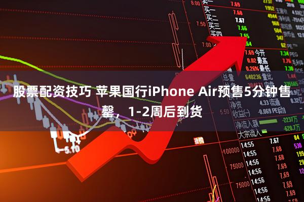 股票配资技巧 苹果国行iPhone Air预售5分钟售罄，1-2周后到货