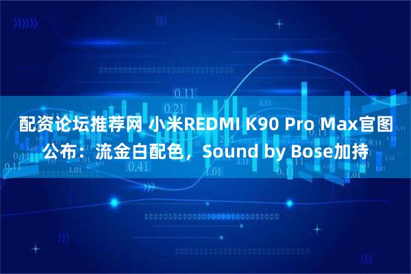 配资论坛推荐网 小米REDMI K90 Pro Max官图公布：流金白配色，Sound by Bose加持