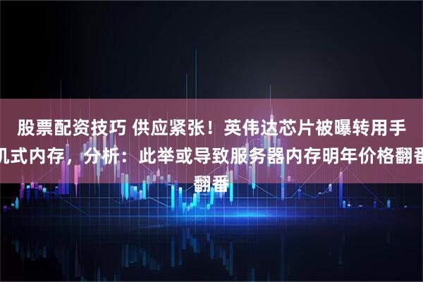 股票配资技巧 供应紧张！英伟达芯片被曝转用手机式内存，分析：此举或导致服务器内存明年价格翻番