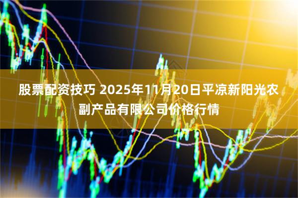 股票配资技巧 2025年11月20日平凉新阳光农副产品有限公司价格行情