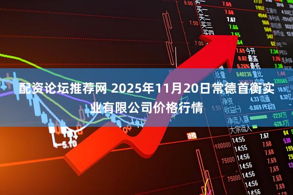 配资论坛推荐网 2025年11月20日常德首衡实业有限公司价格行情